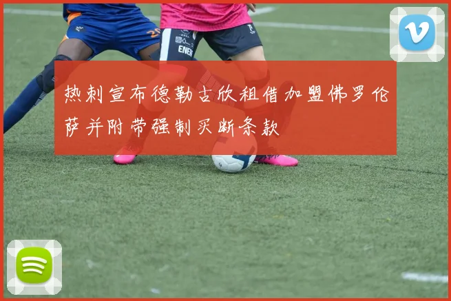 热刺宣布德勒古欣租借加盟佛罗伦萨并附带强制买断条款