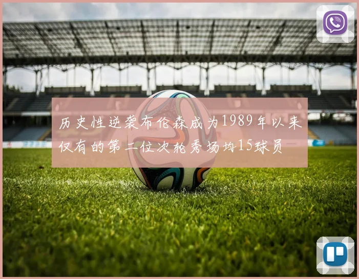 历史性逆袭布伦森成为1989年以来仅有的第二位次轮秀场均15球员