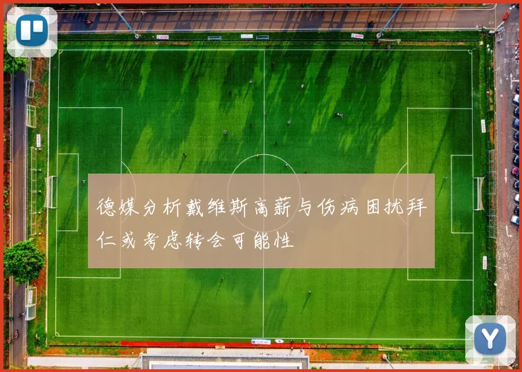 德媒分析戴维斯高薪与伤病困扰拜仁或考虑转会可能性
